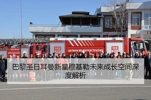 巴黎圣日耳曼新星穆基勒未来成长空间深度解析